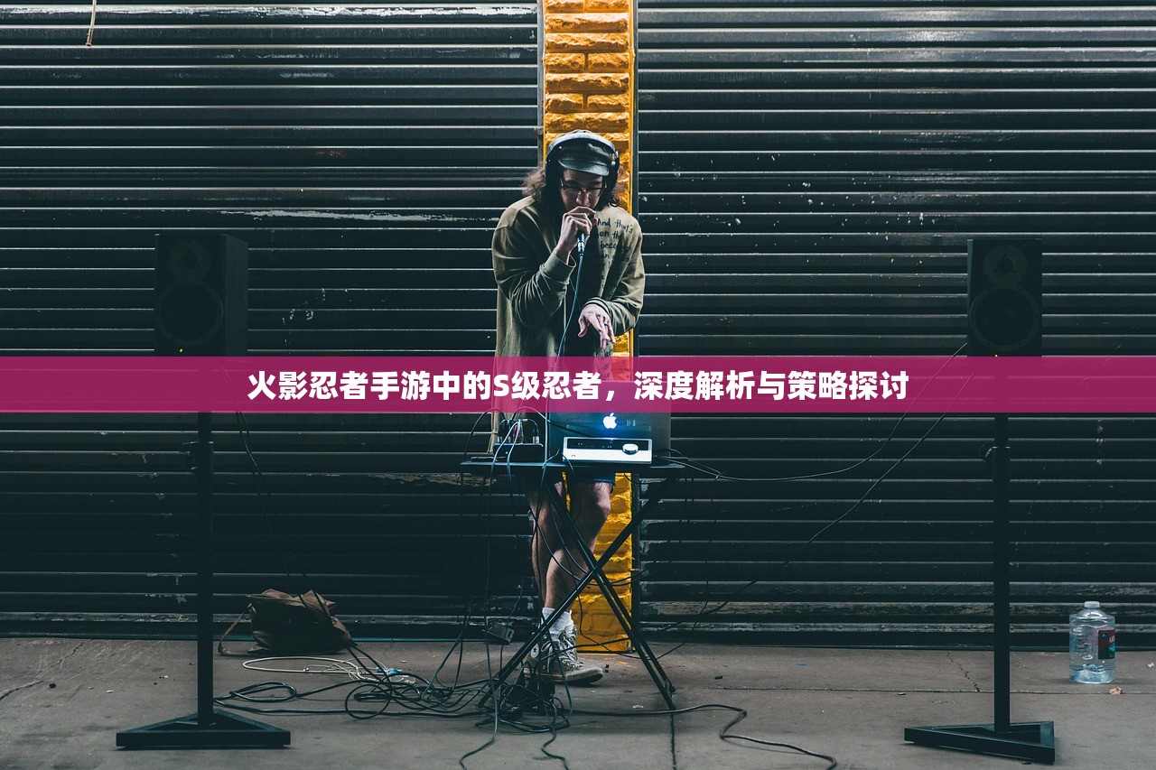 火影忍者手游中的S级忍者，深度解析与策略探讨