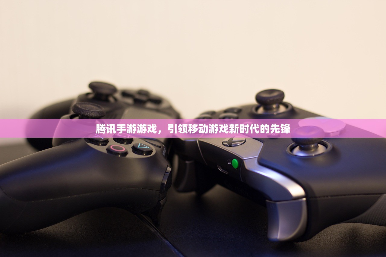 腾讯手游游戏，引领移动游戏新时代的先锋