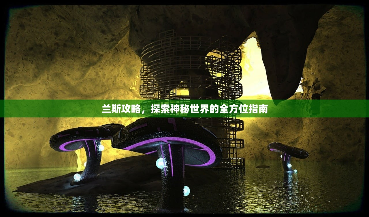 兰斯攻略，探索神秘世界的全方位指南