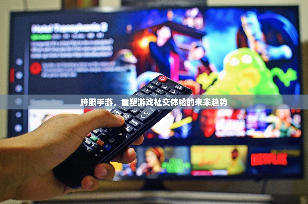 跨服手游，重塑游戏社交体验的未来趋势