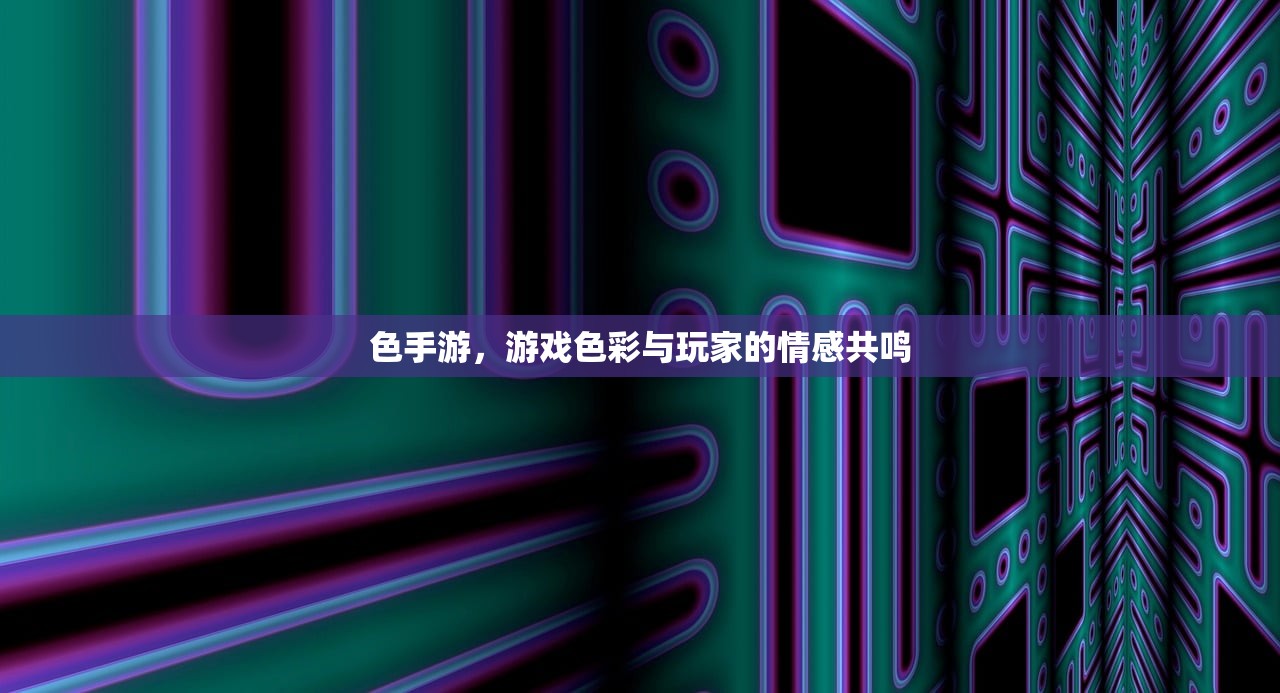 色手游，游戏色彩与玩家的情感共鸣