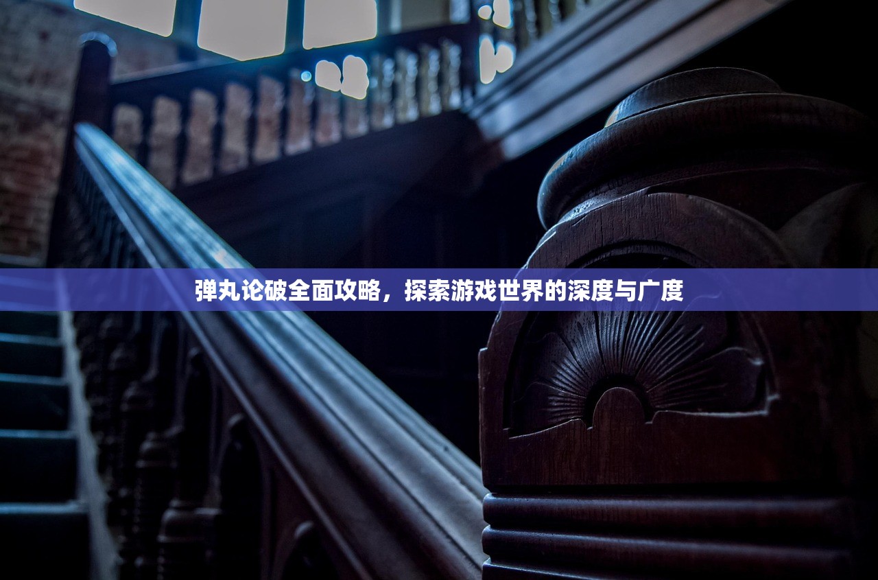 弹丸论破全面攻略，探索游戏世界的深度与广度