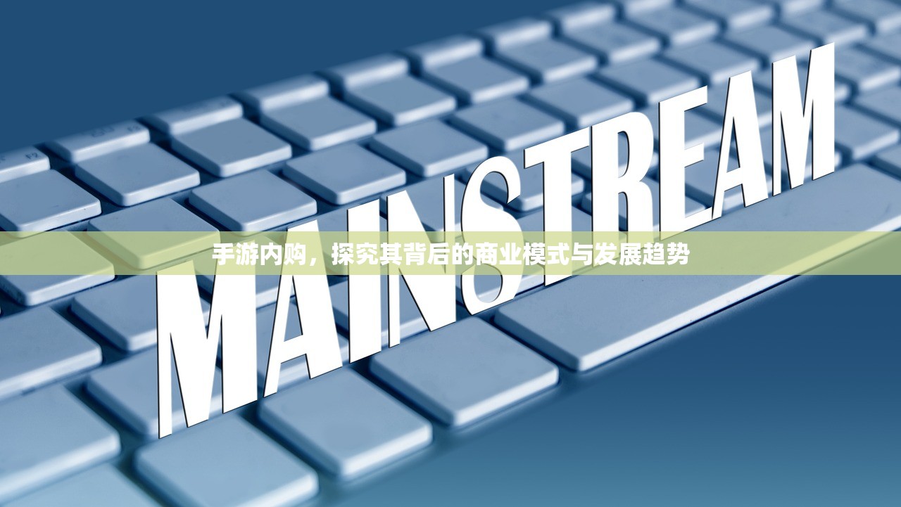 手游内购，探究其背后的商业模式与发展趋势