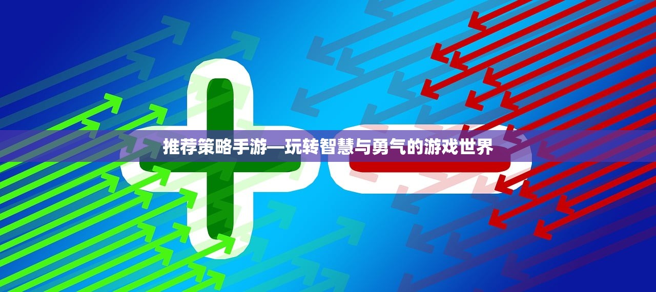 推荐策略手游—玩转智慧与勇气的游戏世界