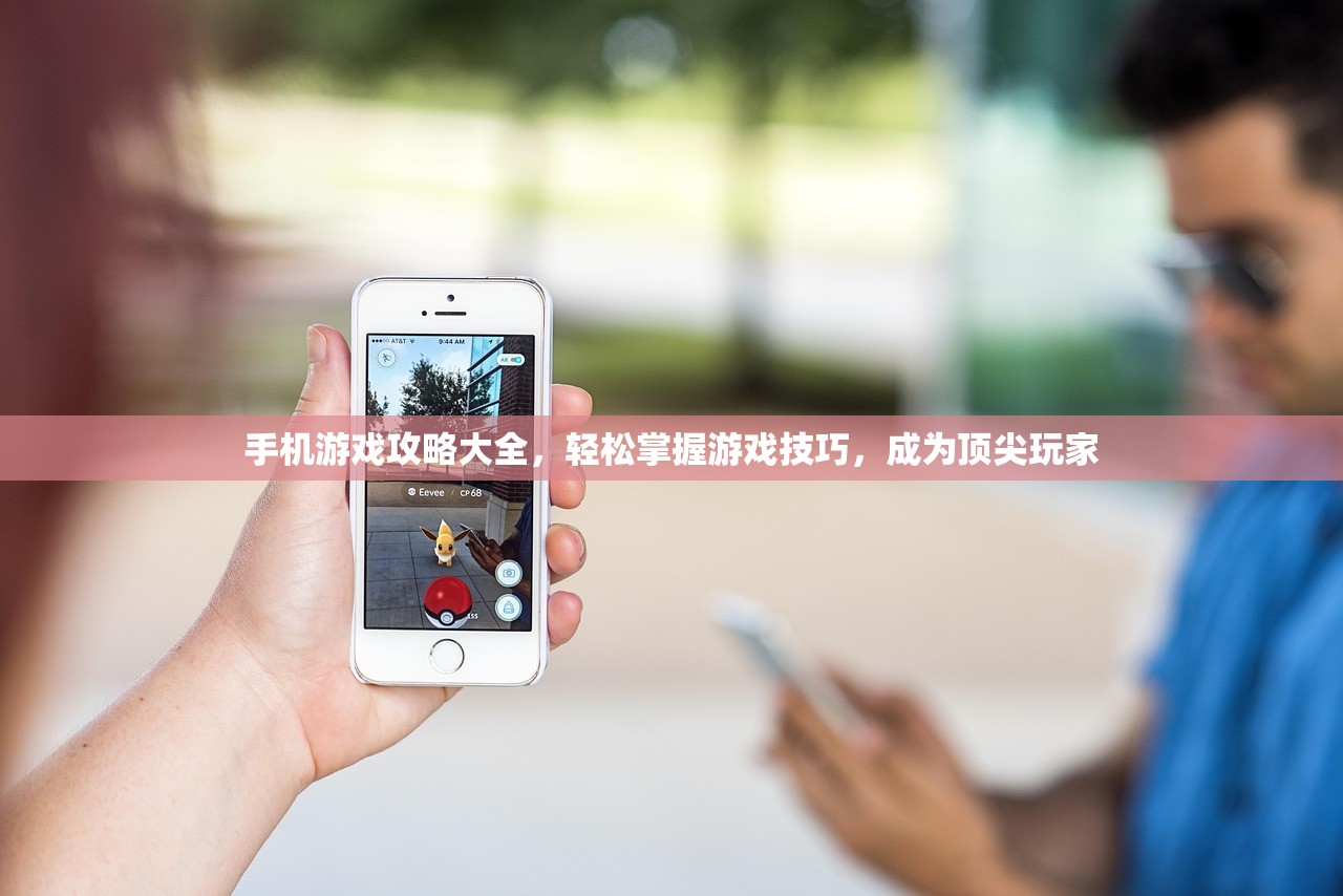 手机游戏攻略大全，轻松掌握游戏技巧，成为顶尖玩家