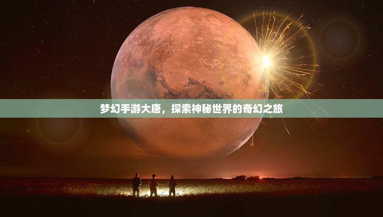 梦幻手游大唐，探索神秘世界的奇幻之旅