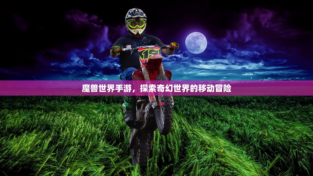 魔兽世界手游，探索奇幻世界的移动冒险
