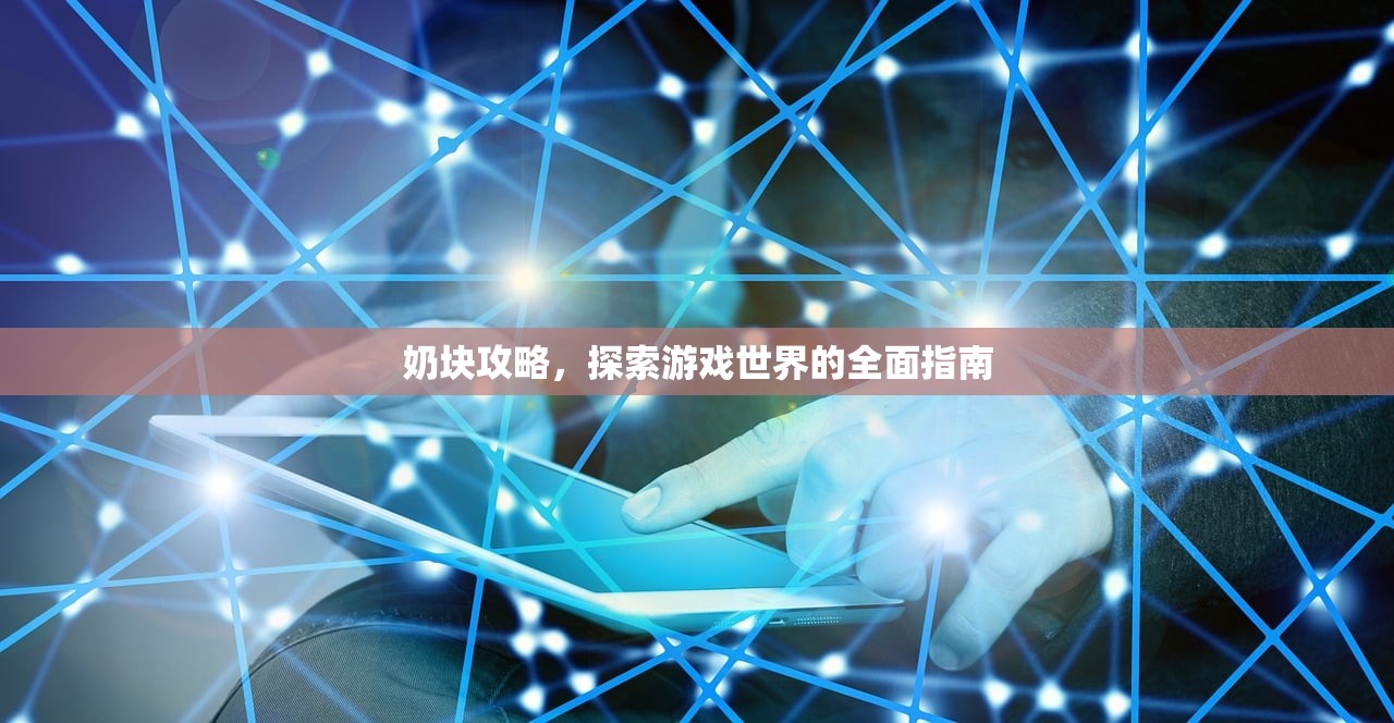 奶块攻略，探索游戏世界的全面指南