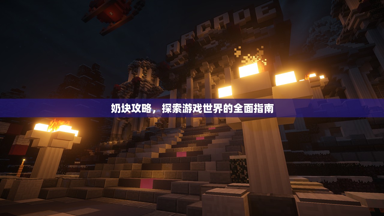 奶块攻略，探索游戏世界的全面指南