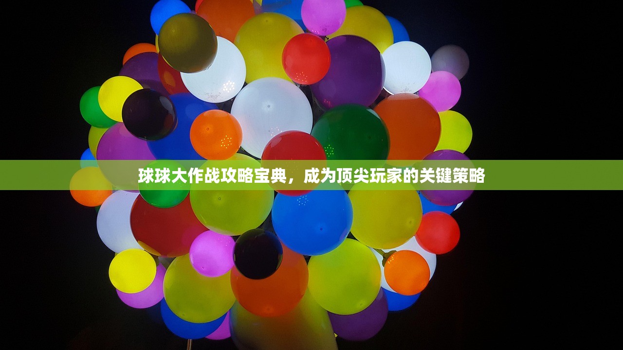 球球大作战攻略宝典，成为顶尖玩家的关键策略