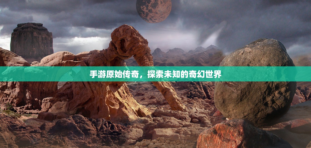 手游原始传奇，探索未知的奇幻世界