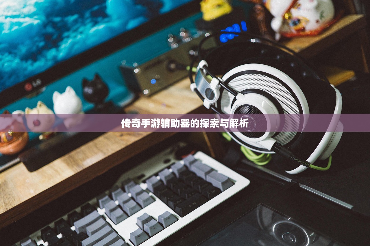 传奇手游辅助器的探索与解析