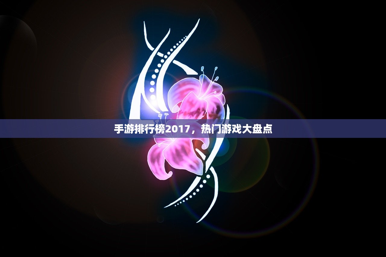 手游排行榜2017，热门游戏大盘点