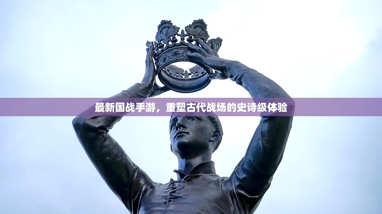 最新国战手游，重塑古代战场的史诗级体验