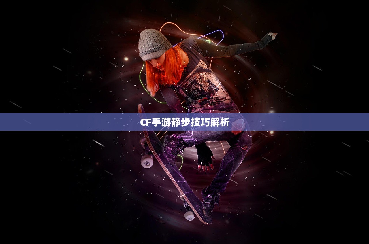 CF手游静步技巧解析