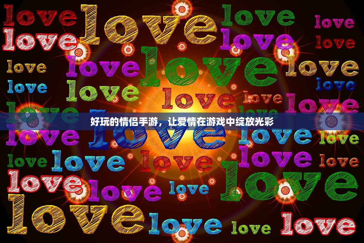 好玩的情侣手游，让爱情在游戏中绽放光彩