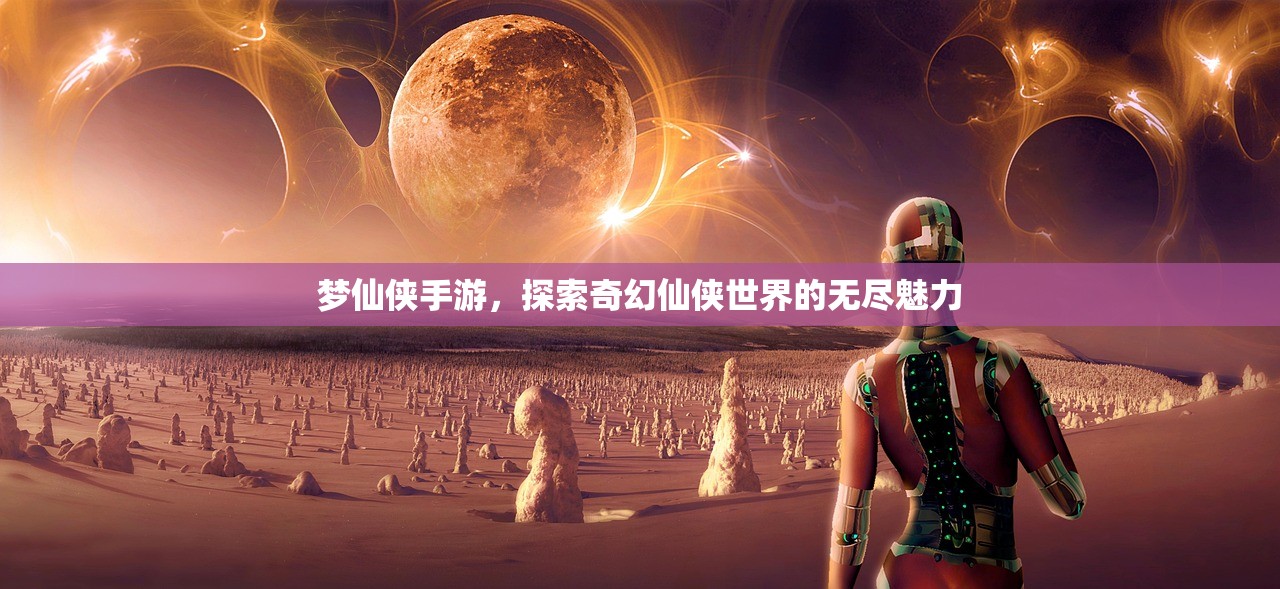 梦仙侠手游，探索奇幻仙侠世界的无尽魅力