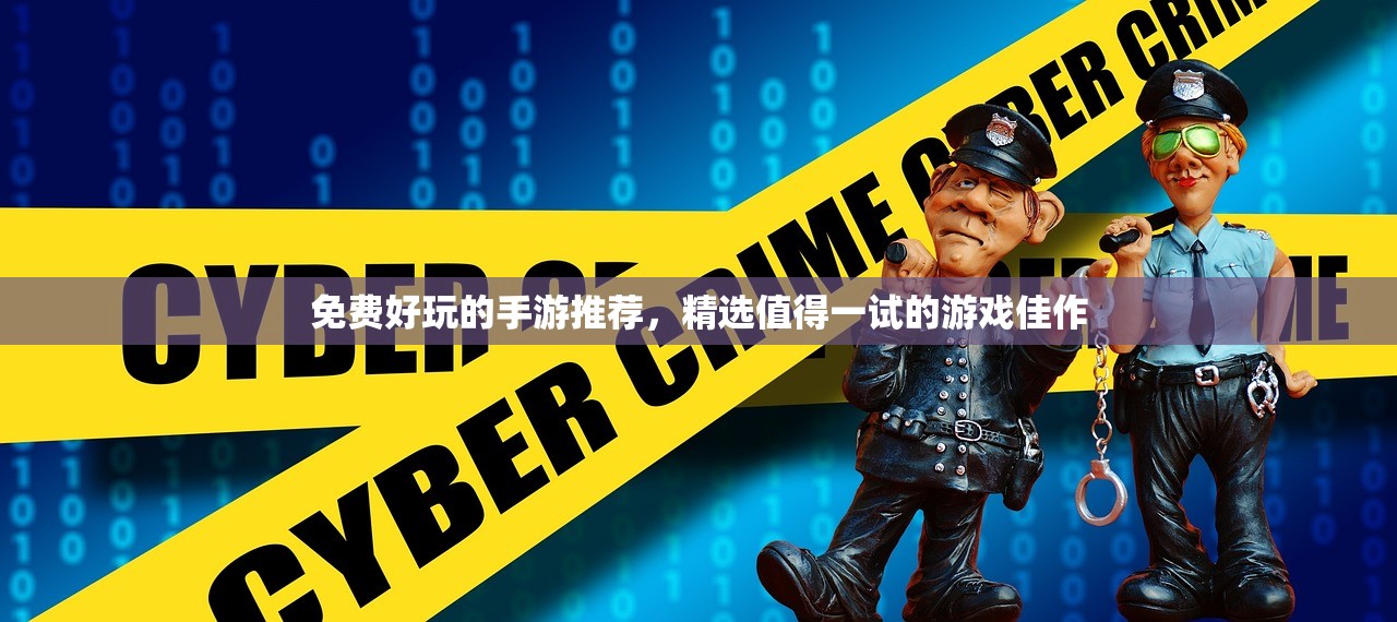 免费好玩的手游推荐，精选值得一试的游戏佳作