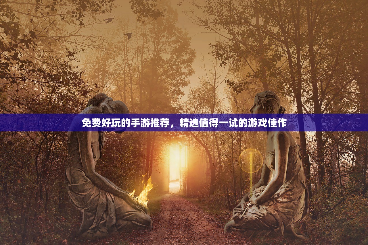 免费好玩的手游推荐，精选值得一试的游戏佳作