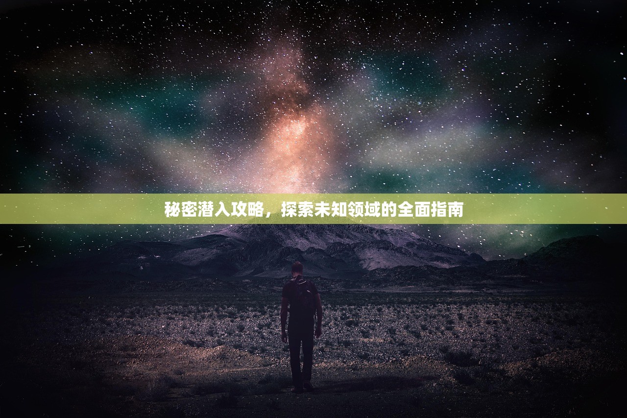 秘密潜入攻略，探索未知领域的全面指南