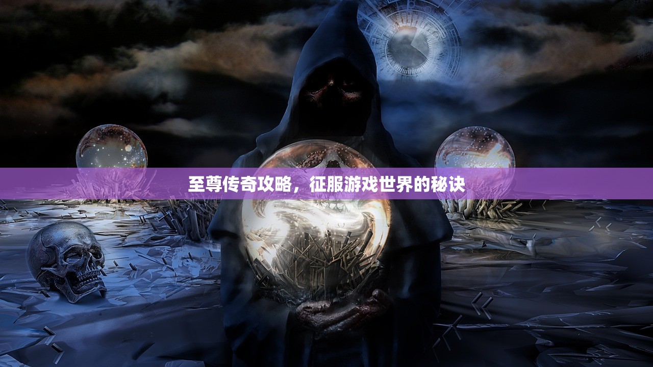 至尊传奇攻略，征服游戏世界的秘诀