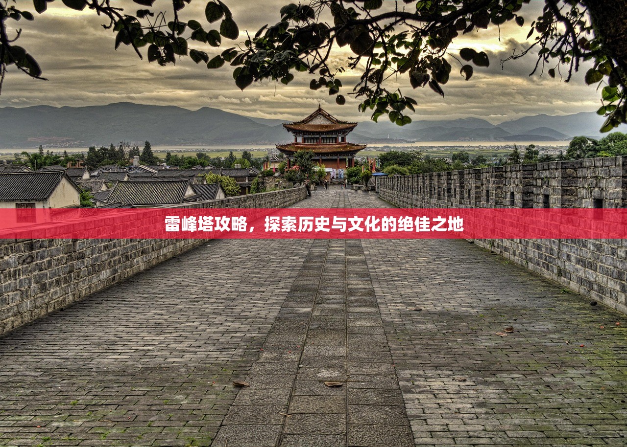 雷峰塔攻略，探索历史与文化的绝佳之地