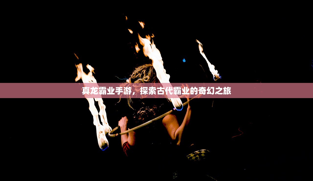 真龙霸业手游，探索古代霸业的奇幻之旅
