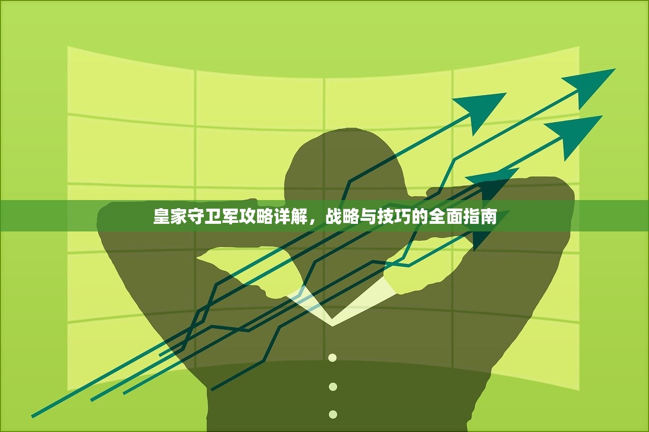 皇家守卫军攻略详解，战略与技巧的全面指南