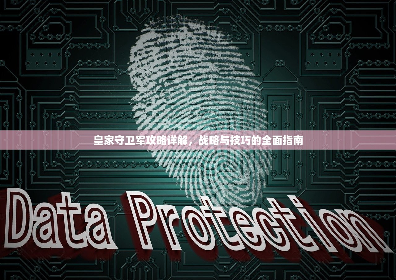 皇家守卫军攻略详解，战略与技巧的全面指南