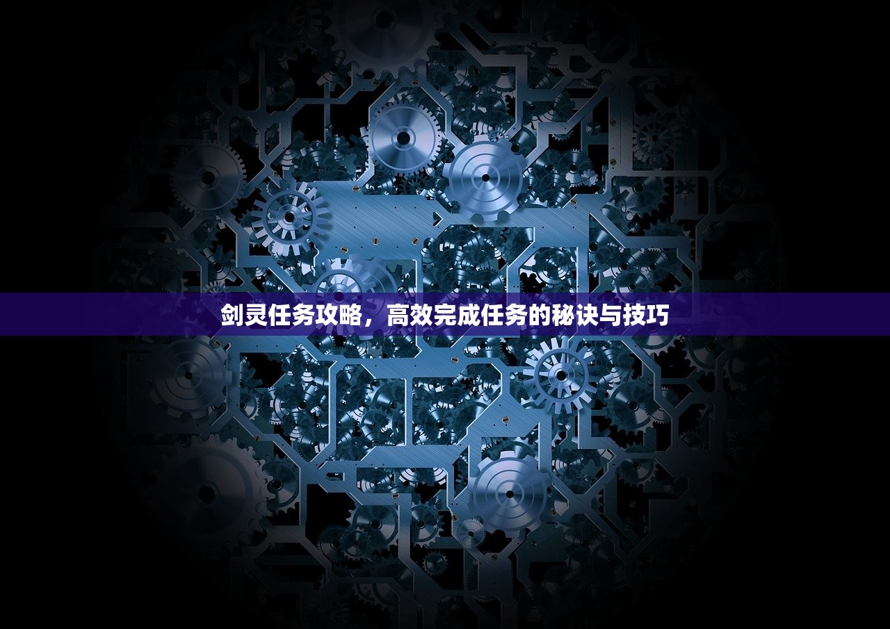 剑灵任务攻略，高效完成任务的秘诀与技巧