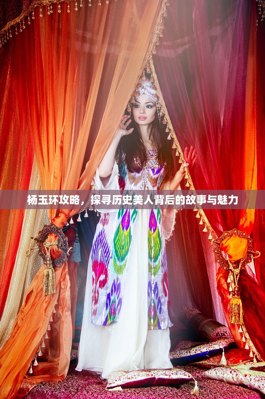 杨玉环攻略，探寻历史美人背后的故事与魅力