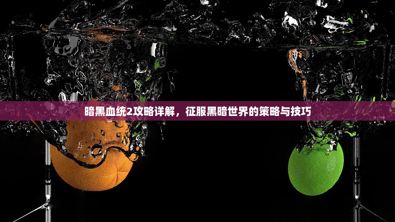 暗黑血统2攻略详解，征服黑暗世界的策略与技巧
