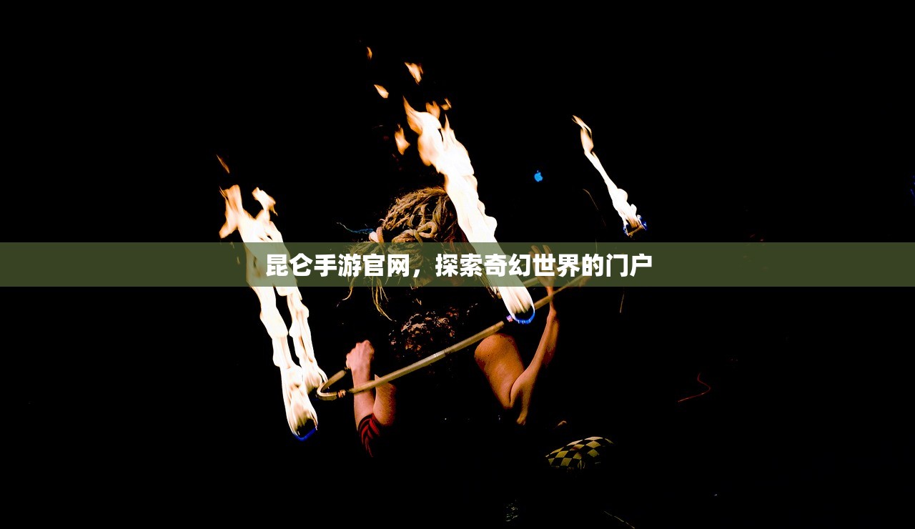 昆仑手游官网，探索奇幻世界的门户