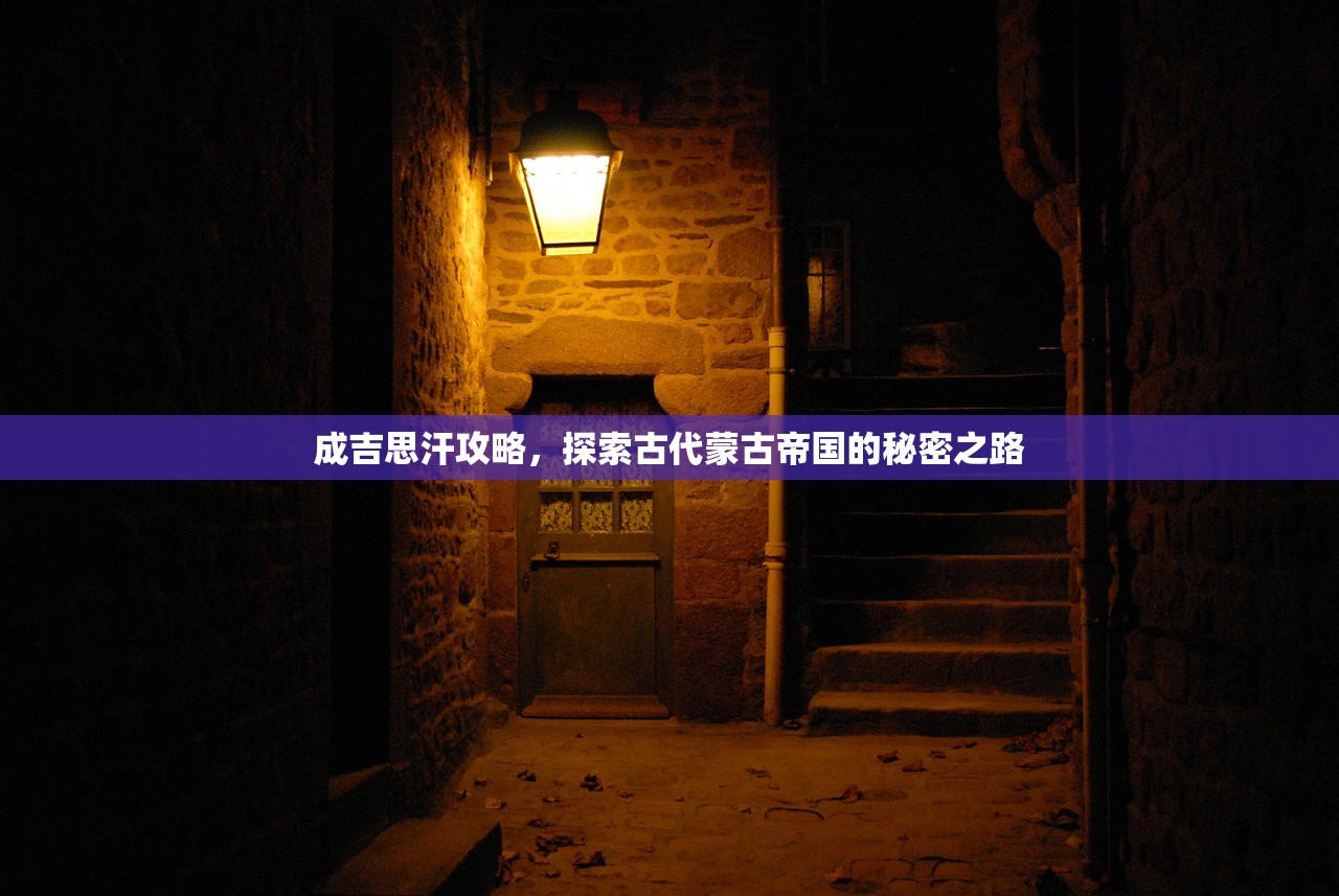 成吉思汗攻略，探索古代蒙古帝国的秘密之路