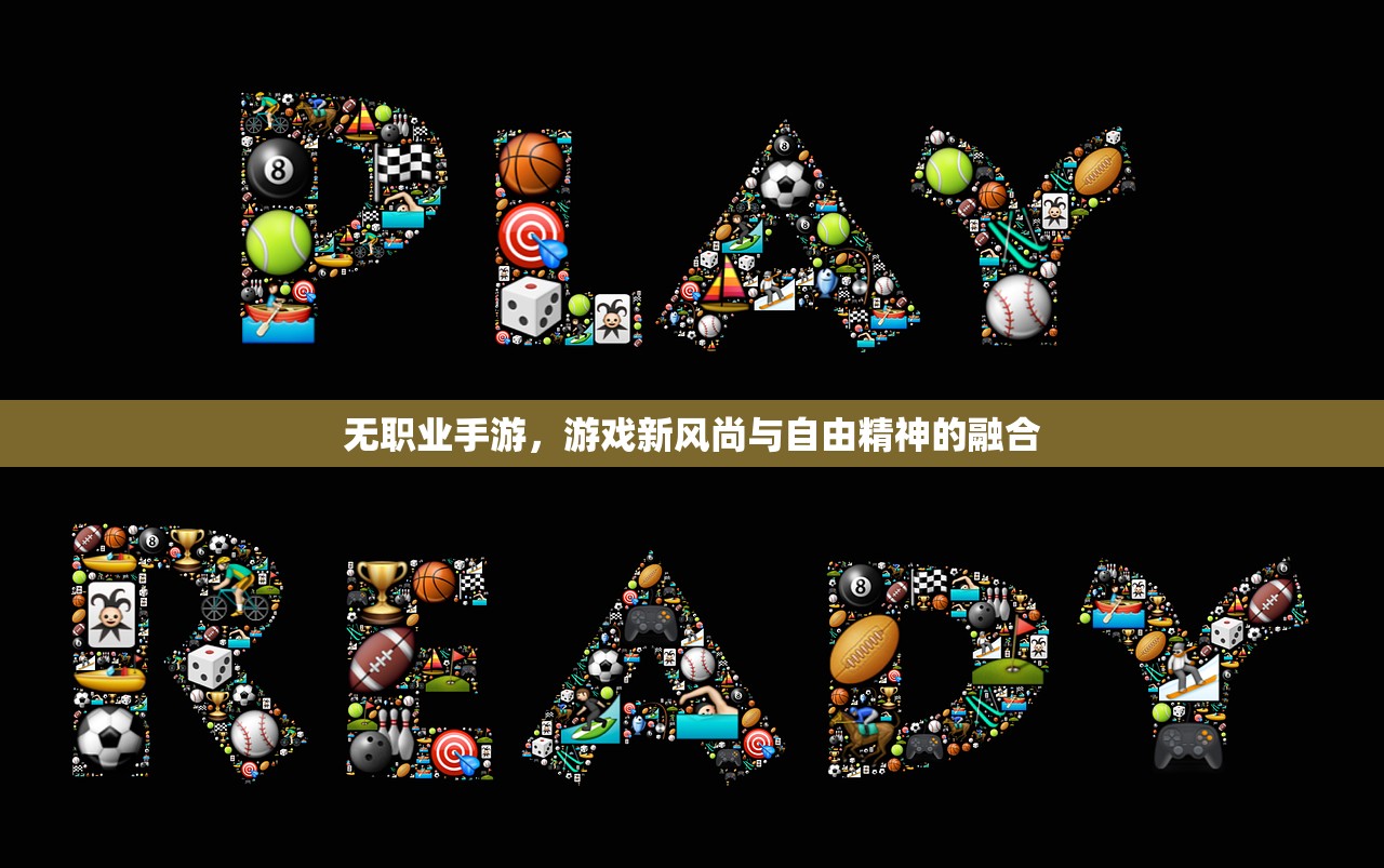 无职业手游，游戏新风尚与自由精神的融合