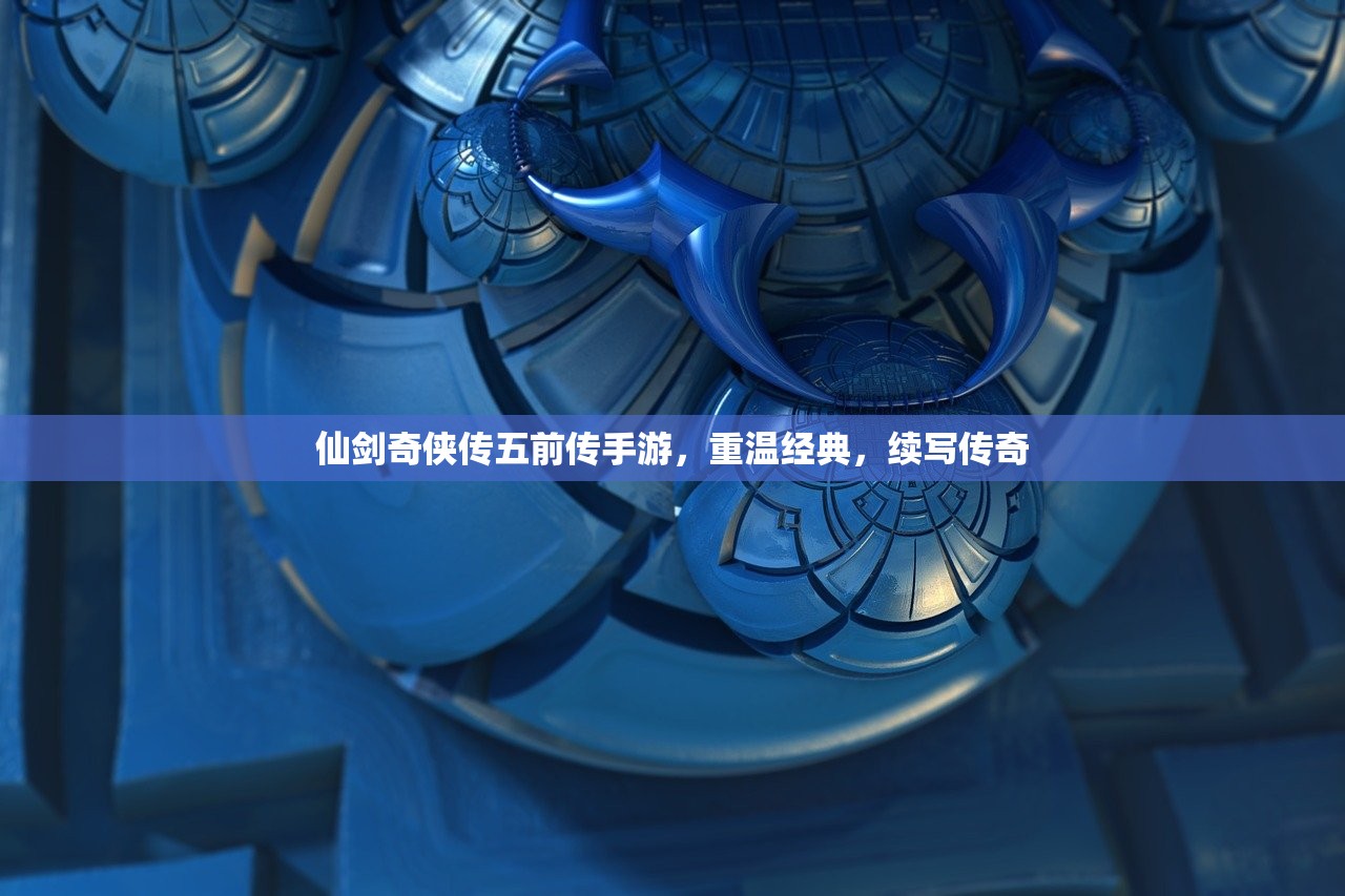 仙剑奇侠传五前传手游，重温经典，续写传奇