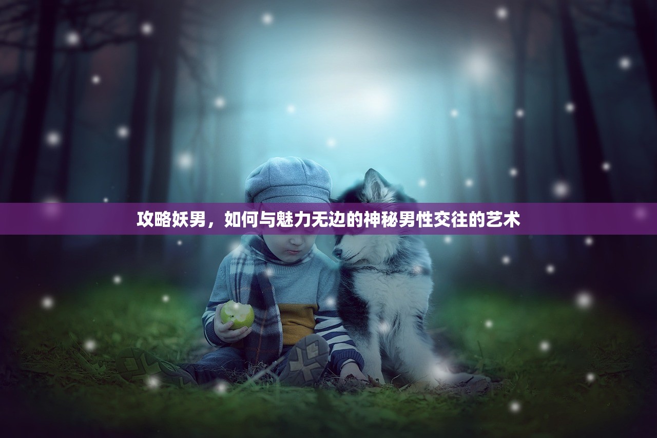 攻略妖男，如何与魅力无边的神秘男性交往的艺术