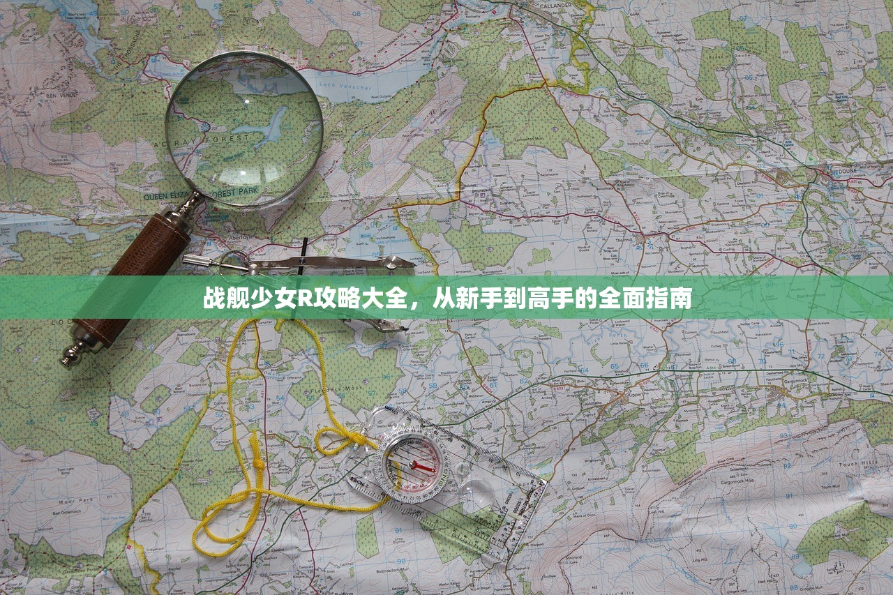 战舰少女R攻略大全，从新手到高手的全面指南