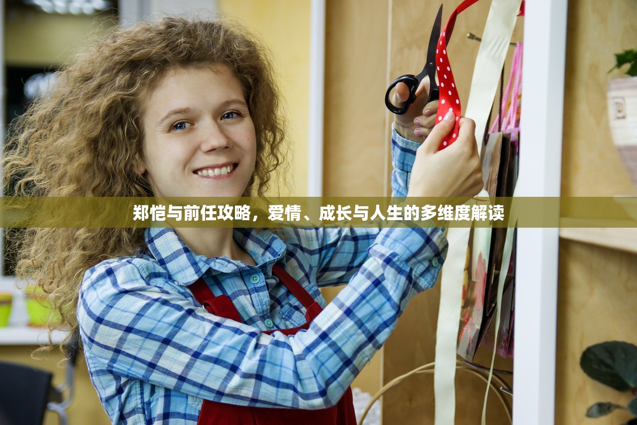 郑恺与前任攻略，爱情、成长与人生的多维度解读