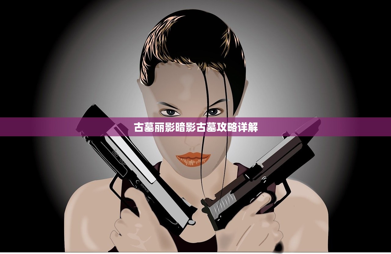 古墓丽影暗影古墓攻略详解