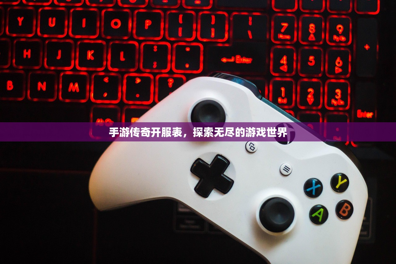 手游传奇开服表，探索无尽的游戏世界