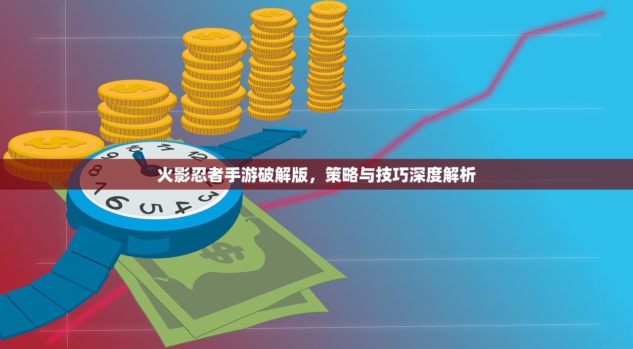 火影忍者手游破解版，策略与技巧深度解析