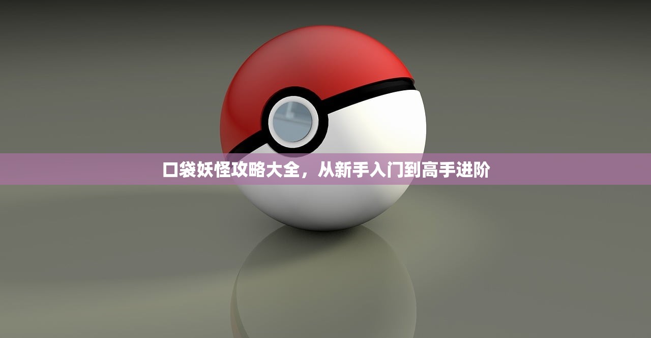 口袋妖怪攻略大全，从新手入门到高手进阶