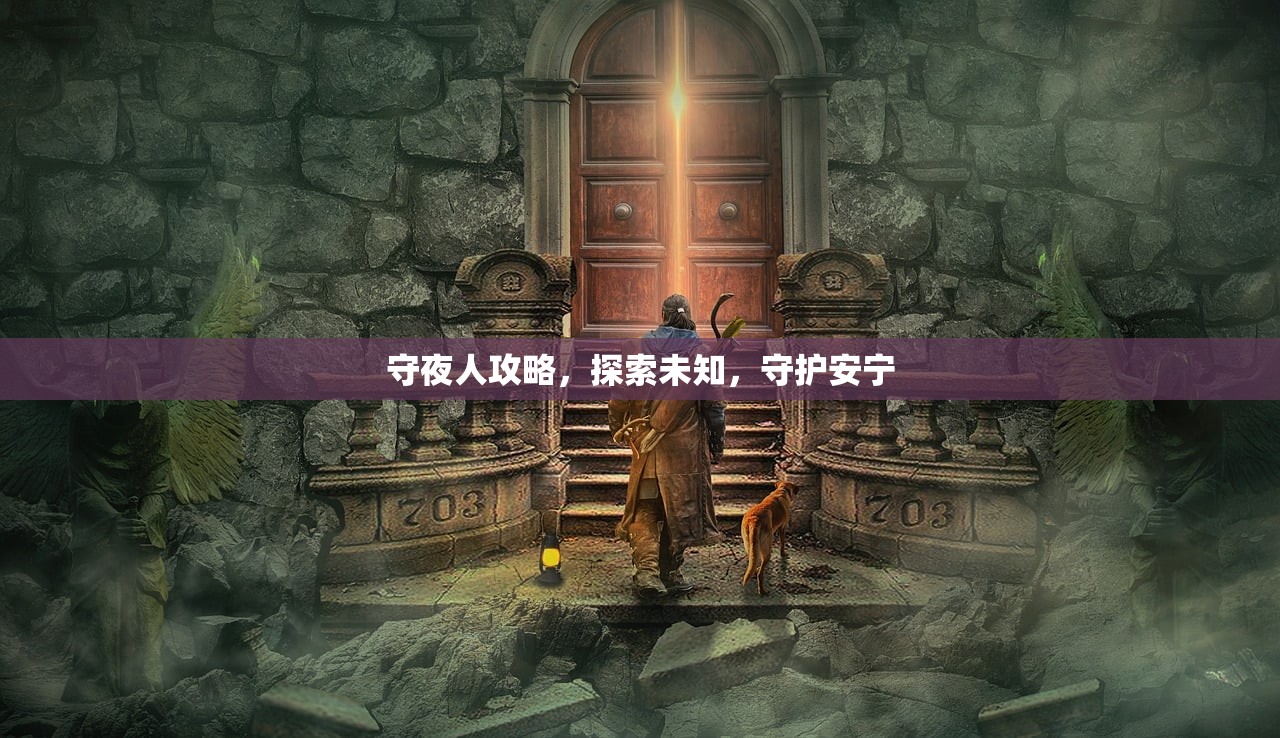 守夜人攻略，探索未知，守护安宁