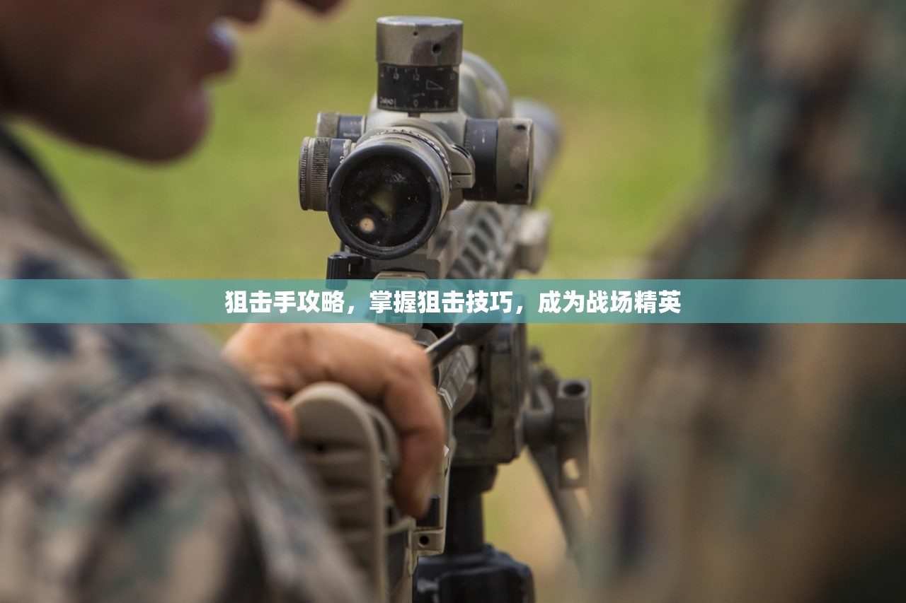 狙击手攻略，掌握狙击技巧，成为战场精英