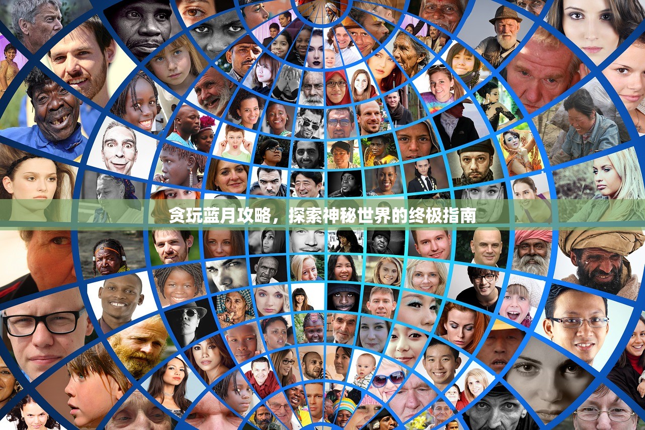 贪玩蓝月攻略，探索神秘世界的终极指南