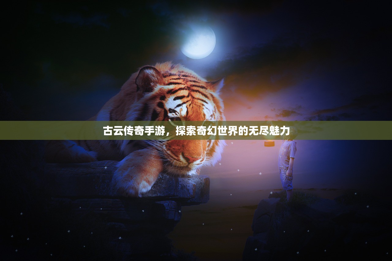 古云传奇手游，探索奇幻世界的无尽魅力