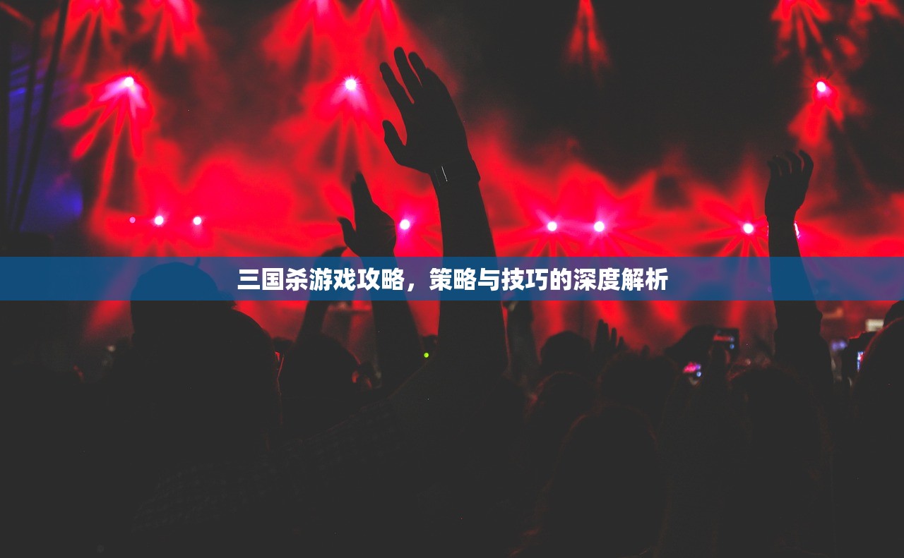 三国杀游戏攻略，策略与技巧的深度解析