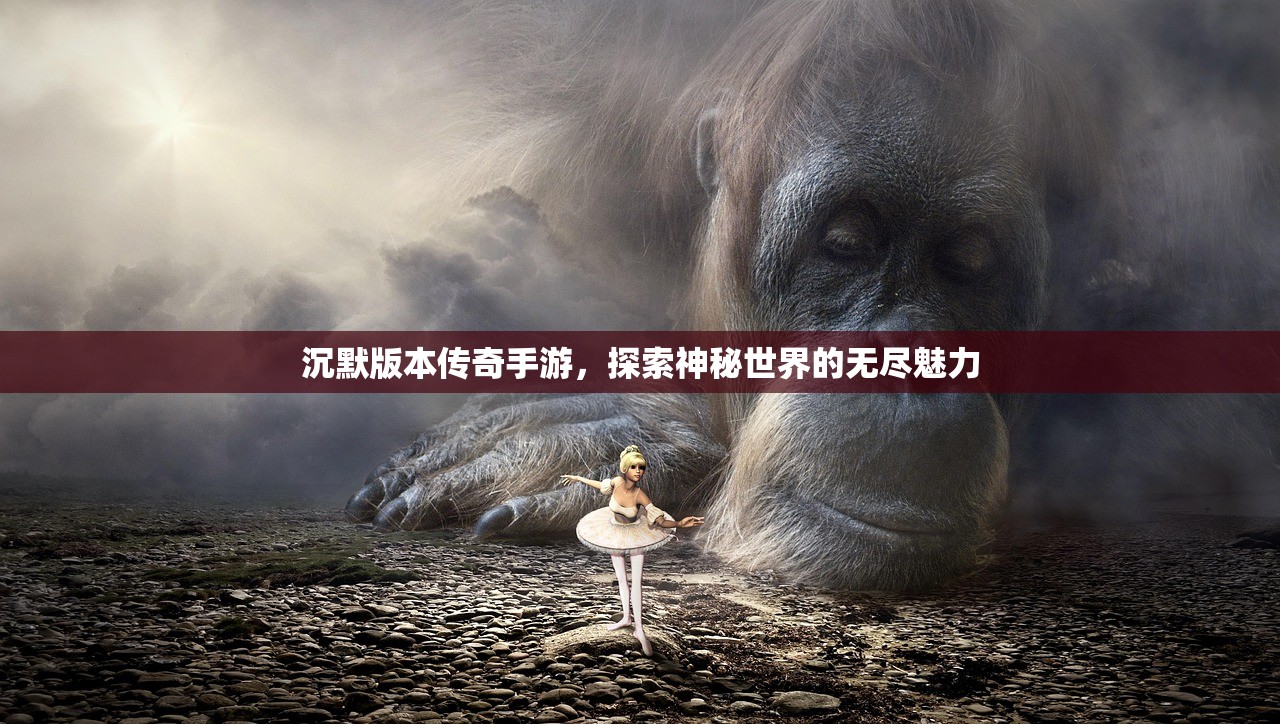沉默版本传奇手游，探索神秘世界的无尽魅力