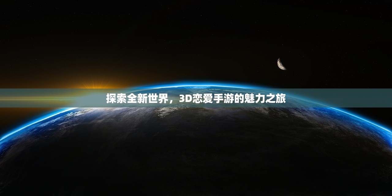 探索全新世界，3D恋爱手游的魅力之旅